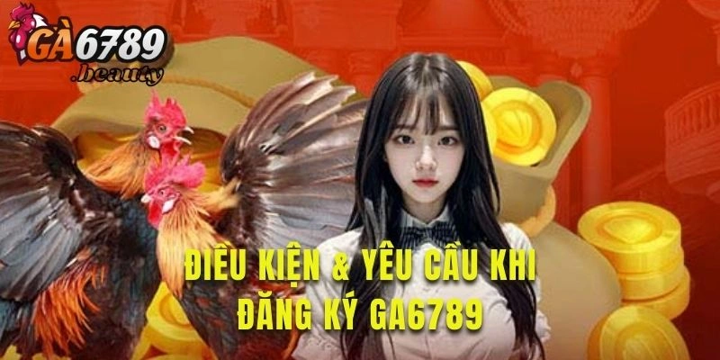 Khám phá điều kiện đăng ký Ga6789